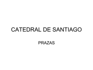 CATEDRAL DE SANTIAGO
PRAZAS
 