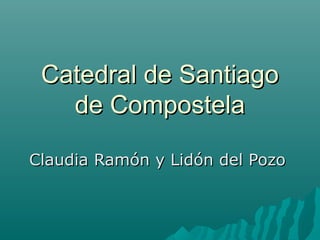 Catedral de Santiago
   de Compostela

Claudia Ramón y Lidón del Pozo
 