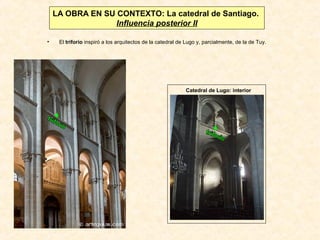 LA OBRA EN SU CONTEXTO: La catedral de Santiago.
Influencia posterior II
•

El triforio inspiró a los arquitectos de la catedral de Lugo y, parcialmente, de la de Tuy.

Catedral de Lugo: interior

 