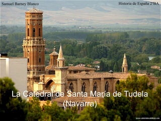 Historia de España 2ºBASamuel Barney Blanco
La Catedral de Santa María de Tudela
(Navarra)
 
