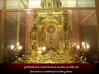 La Custodia de la ciudad, llamada de los pobres, por haber sido

       financiada en su totalidad por los fieles y devotos.
 