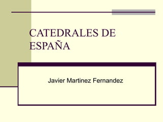 CATEDRALES DE
ESPAÑA


  Javier Martinez Fernandez
 