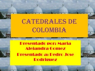 CATEDRALES DE
    COLOMBIA
 Presentado por: Maria
   Alejandra Gomez
Presentado a: Pedro Jose
       Rodriguez
 