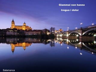 Salamanca Giammai non hanno tregua i dolor 