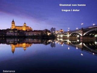 Salamanca Giammai non hanno tregua i dolor 