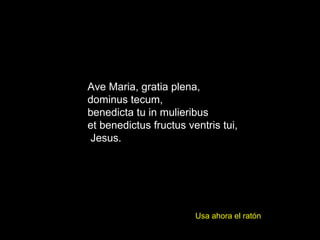 Usa ahora el ratón Ave Maria, gratia plena, dominus tecum, benedicta tu in mulieribus et benedictus fructus ventris tui, Jesus. 