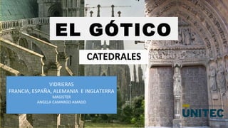 EL GÓTICO
CATEDRALES
VIDRIERAS
FRANCIA, ESPAÑA, ALEMANIA E INGLATERRA
MAGISTER
ANGELA CAMARGO AMADO
 