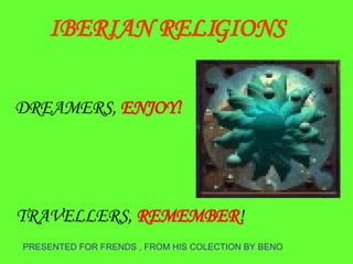 PRESENTED FOR FRENDS , FROM HIS COLECTION BY BENO DREAMERS,  ENJOY! TRAVELLERS,  REMEMBER ! IBERIAN RELIGIONS 