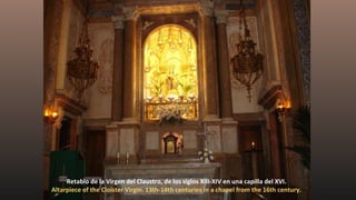 Retablo de la Virgen del Claustro, de los siglos XIII-XIV en una capilla del XVI.
Altarpiece of the Cloister Virgin. 13th-14th centuries in a chapel from the 16th century.
 