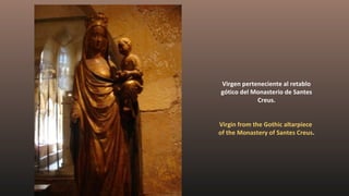 Virgen perteneciente al retablo
gótico del Monasterio de Santes
Creus.
Virgin from the Gothic altarpiece
of the Monastery of Santes Creus.
 