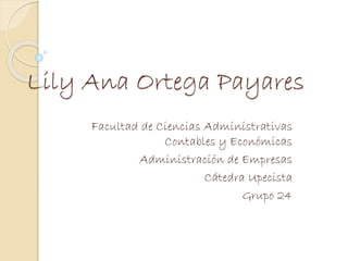 Lily Ana Ortega Payares 
Facultad de Ciencias Administrativas 
Contables y Económicas 
Administración de Empresas 
Cátedra Upecista 
Grupo 24 
 