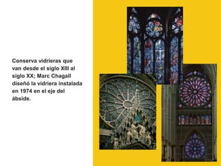 Conserva vidrieras que
van desde el siglo XIII al
siglo XX; Marc Chagall
diseñó la vidriera instalada
en 1974 en el eje del
ábside.
 