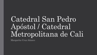 Catedral San Pedro
Apóstol / Catedral
Metropolitana de Cali
Margarita Cruz Añasco
 