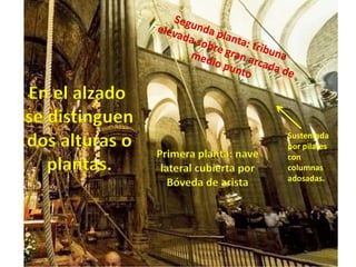 Segunda planta: tribuna elevada sobre gran arcada de medio punto En el alzado se distinguendos alturas oplantas.Sustentada por pilares con columnas adosadas.Primera planta: nave lateral cubierta porBóveda de arista