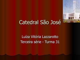 Catedral São José Luíza Vitória Lazzarotto Terceira série - Turma 31 