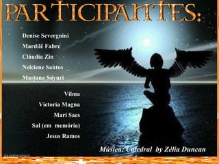 Música: Catedral  by Zélia Duncan Denise Severgnini Mardilê Fabre Cláudia Zin Nelciene Santos Mariana Sayuri Vilma Victoria Magna Mari Saes Sal (em  memória) Jesus Ramos 