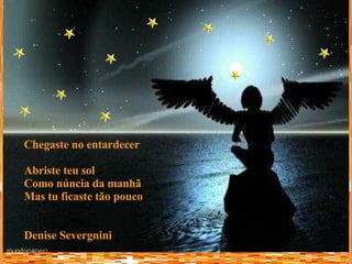 Chegaste no entardecer Abriste teu sol Como núncia da manhã Mas tu ficaste tão pouco Denise Severgnini 