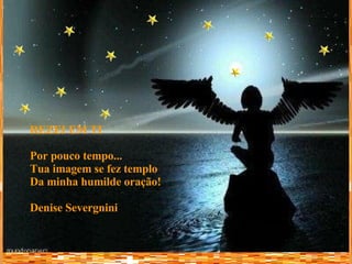 REZEI EM TI Por pouco tempo... Tua imagem se fez templo Da minha humilde oração! Denise Severgnini 