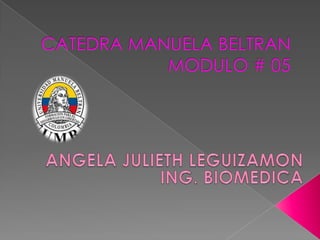 CATEDRA MANUELA BELTRANMODULO # 05 ANGELA JULIETH LEGUIZAMON  ING. BIOMEDICA 