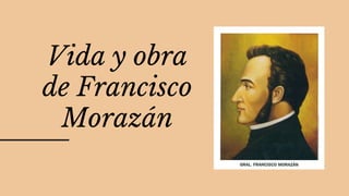 Vida y obra
de Francisco
Morazán
 