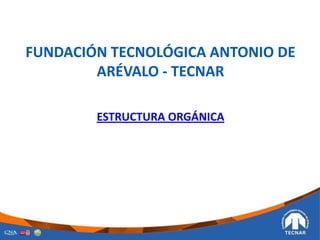 FUNDACIÓN TECNOLÓGICA ANTONIO DE
ARÉVALO - TECNAR
ESTRUCTURA ORGÁNICA
 