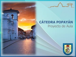 CÁTEDRA POPAYÁN
Proyecto de Aula
 