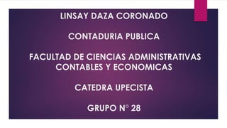 LINSAY DAZA CORONADO 
CONTADURIA PUBLICA 
FACULTAD DE CIENCIAS ADMINISTRATIVAS 
CONTABLES Y ECONOMICAS 
CATEDRA UPECISTA 
GRUPO N° 28 
 