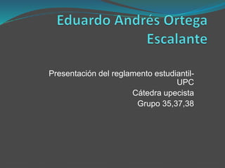 Presentación del reglamento estudiantil- 
UPC 
Cátedra upecista 
Grupo 35,37,38 
 