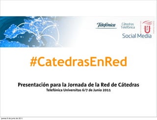 #CatedrasEnRed
                   Presentación para la Jornada de la Red de Cátedras
                              Telefónica Universitas 6/7 de Junio 2011




jueves 9 de junio de 2011
 