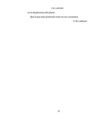 V.M. LAKHSMI
32
en la displicencia del placer.
Que la paz más profunda reine en sus corazones.
V. M. Lakhsmi
 