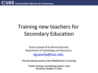Training new teachers for  Secondary Education Teresa Guasch & Guillermo Bautista Department of Psychology and Educacion [...