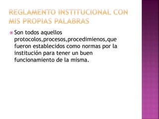  Son todos aquellos 
protocolos,procesos,procedimienos,que 
fueron establecidos como normas por la 
institución para tener un buen 
funcionamiento de la misma. 
 