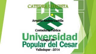 CATEDRA UPECISTA 
Arnaldo Andrés Castilla 
Contaduría Publica 
Grupo :59 
Valledupar -2014 
 