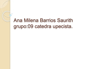 Ana Milena Barrios Saurith
grupo:09 catedra upecista.
 
