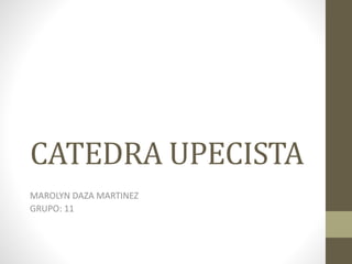 CATEDRA UPECISTA 
MAROLYN DAZA MARTINEZ 
GRUPO: 11 
 