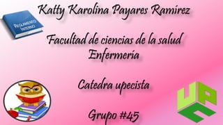 Katty Karolina Payares Ramírez 
Facultad de ciencias de la salud 
Enfermería 
Catedra upecista 
Grupo #45 
 