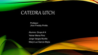 CATEDRA UTCH
Alumno: Grupo # 4
Yeiner Mena Pino
Jorge Vargas Murillo
Maryi Luz García Mejía
Profesor:
Jhon Freddy Pinilla
 