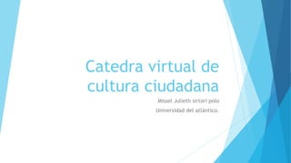 Catedra virtual de
cultura ciudadana
Missel Julieth sirtori polo
Universidad del atlántico.
 