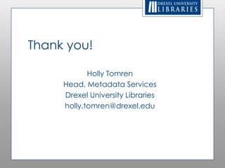 Thank you!

            Holly Tomren
     Head, Metadata Services
     Drexel University Libraries
     holly.tomren@drexel.edu
 