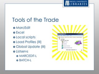 Tools of the Trade
 MarcEdit
 Excel
 Local  scripts
 Load Profiles (III)
 Global Update (III)
 Listservs
     MARCEDIT-L
     BATCH-L
 