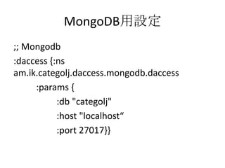 MongoDB用設定;; Mongodb:daccess {:ns am.ik.categolj.daccess.mongodb.daccess          :params {                   :db "categolj"                   :host "localhost“                   :port 27017}}