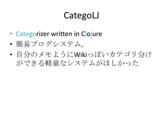 CategoLJCategorizer written in Clojure簡易ブログシステム。自分のメモようにWikiっぽいカテゴリ分けができる軽量なシステムがほしかった