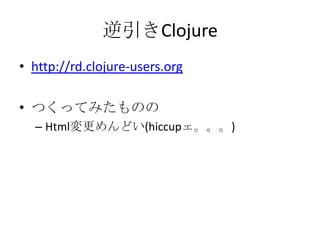 逆引きClojurehttp://rd.clojure-users.orgつくってみたもののHtml変更めんどい(hiccupェ。。。)