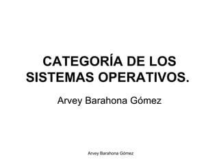 CATEGORÍA DE LOS SISTEMAS OPERATIVOS.   Arvey Barahona Gómez 