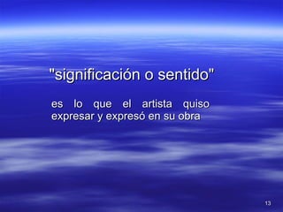 "significación o sentido"  es lo que el artista quiso expresar y expresó en su obra 