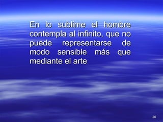 En lo sublime el hombre contempla al infinito, que no puede representarse de modo sensible más que mediante el arte 