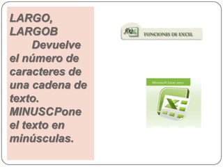 LARGO,
LARGOB
     Devuelve
el número de
caracteres de
una cadena de
texto.
MINUSCPone
el texto en
minúsculas.
 