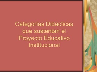 Categorías Didácticas
  que sustentan el
 Proyecto Educativo
    Institucional
 