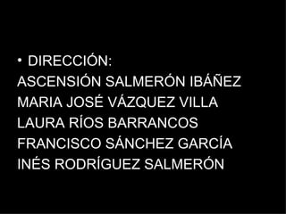 DIRECCIÓN: ASCENSIÓN SALMERÓN IBÁÑEZ MARIA JOSÉ VÁZQUEZ VILLA LAURA RÍOS BARRANCOS FRANCISCO SÁNCHEZ GARCÍA INÉS RODRÍGUEZ SALMERÓN 