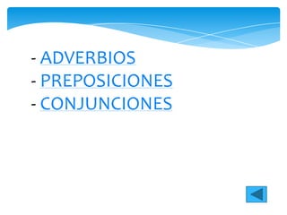 - ADVERBIOS
- PREPOSICIONES
- CONJUNCIONES
 